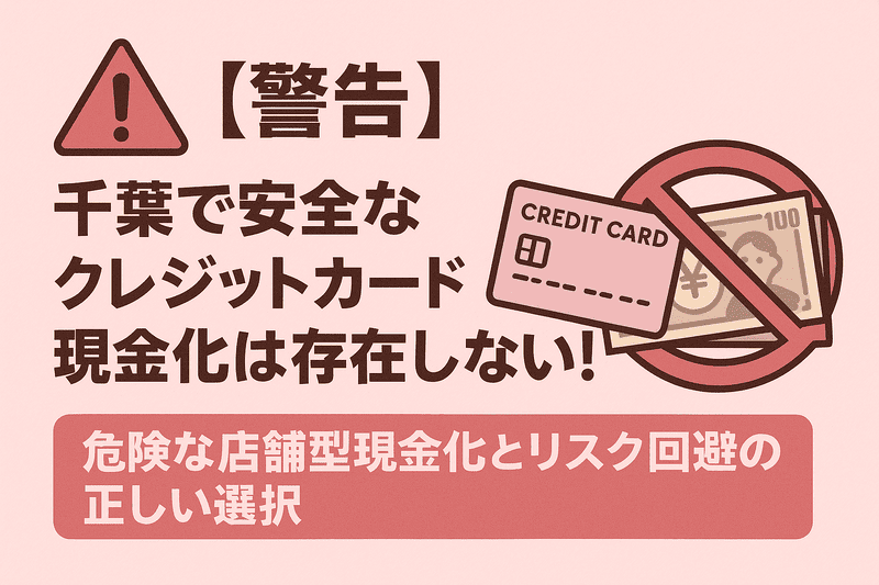 【警告】千葉で安全なクレジットカード現金化は存在しない！危険な店舗型現金化とリスク回避の正しい選択